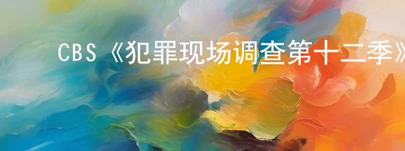 戴婉蓉发布CBS《犯罪现场调查第十二季》迅雷下载/在线观看/百度云-犯罪/历史载-美剧天堂